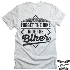Forget The Bike Ride The Biker T-shirt.
