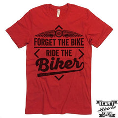 Forget The Bike Ride The Biker T-shirt.