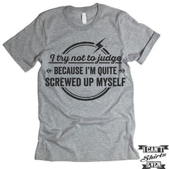 I Try Not To Judge Because I'm Quite Screwed Up Myself Tshirt.