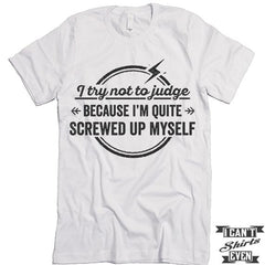 I Try Not To Judge Because I'm Quite Screwed Up Myself Tshirt.