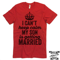 I Can't Keep Calm My Son is Getting Married T-shirt.