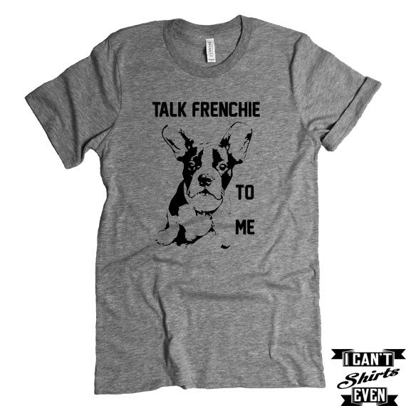 French Bulldog T-shirt. Talk Frenchie To Me Tee.
