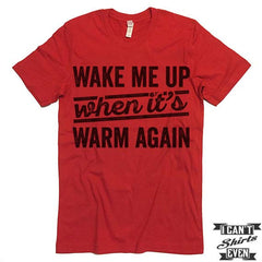 Wake Me Up When it's Warm Again T shirt.