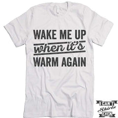 Wake Me Up When it's Warm Again T shirt.