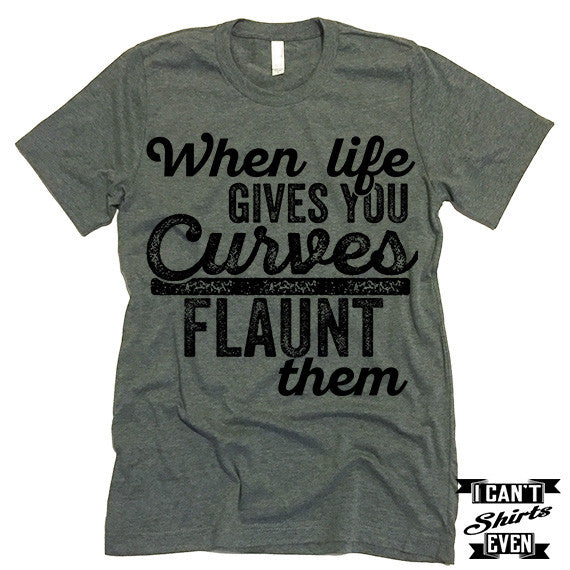 When Life Gives You Curves Flaunt Them T-shirt.