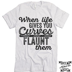 When Life Gives You Curves Flaunt Them T-shirt.