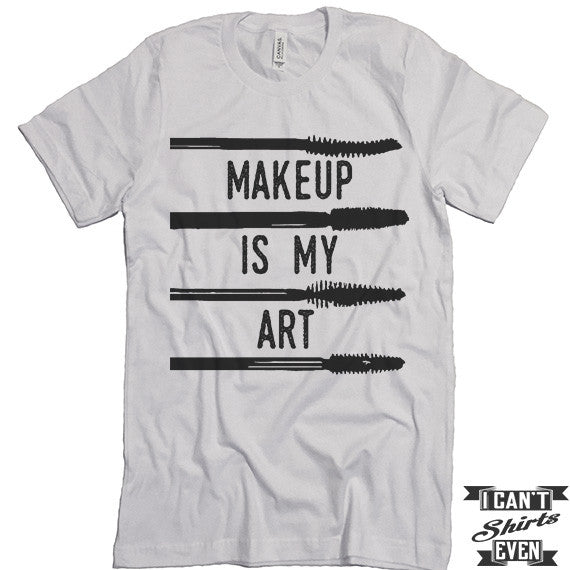 Makeup Is My Art. Unisex Tee. Gift Tshirt. Shirt.