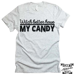 Witch Better Have My Candy T shirt. Halloween.