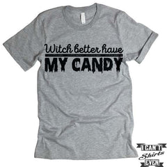 Witch Better Have My Candy T shirt. Halloween.