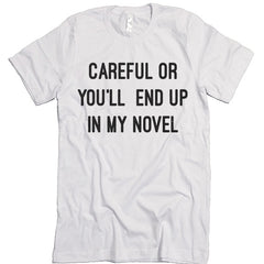 Careful Or You'll End Up In My Novel T shirt.