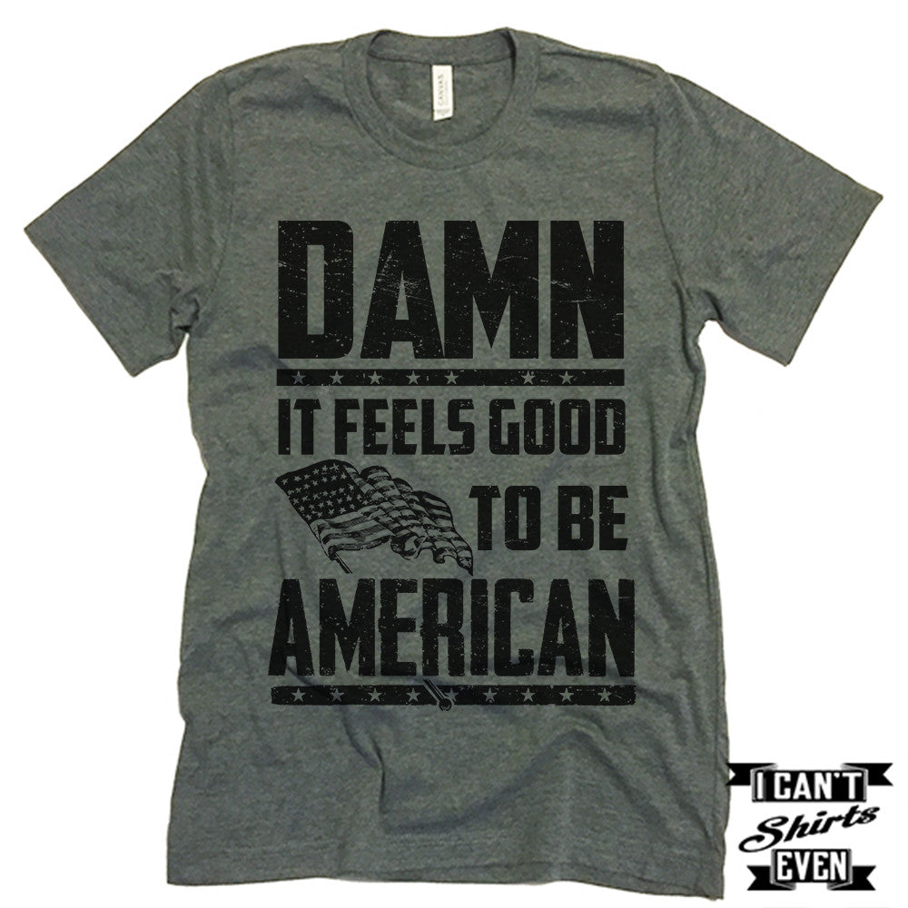 Damn It Feels Good To Be American Shirt. July 4th T shirt. Independence Day Unisex Tee.
