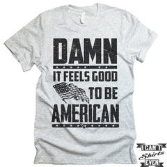 Damn It Feels Good To Be American Shirt. July 4th T shirt. Independence Day Unisex Tee.