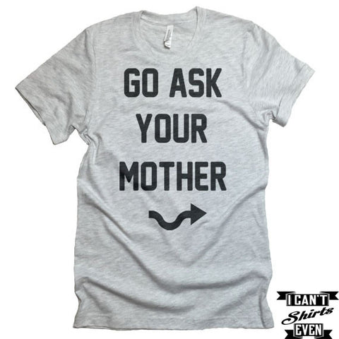 Go Ask Your Mother T-shirt. Funny Gift for Dad. Family Shirt.