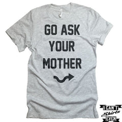 Go Ask Your Mother T-shirt. Funny Gift for Dad. Family Shirt.