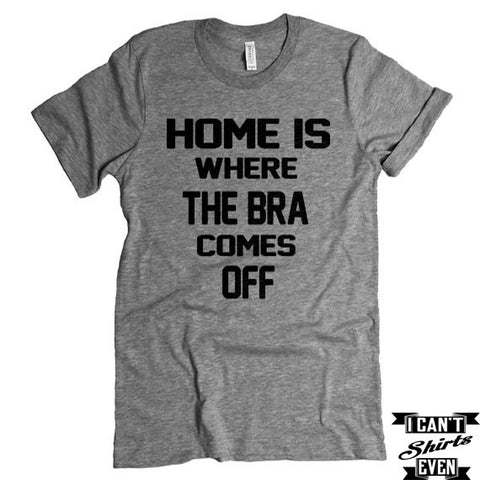 Home Is Where The Bra Comes Off  T shirt. Funny Tee Shirt. Crew Neck T-shirt