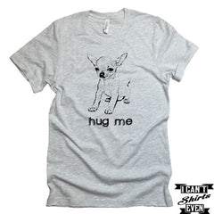 Hug Me T-shirt. Chihuahua Tee.  Pet Lover Unisex Tee. Animal Shirt. Adopt A Pet