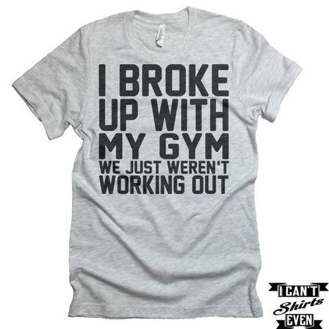 I Broke Up With My Gym shirt. Fitness Tee Shirt.