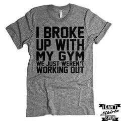 I Broke Up With My Gym shirt. Fitness Tee Shirt.