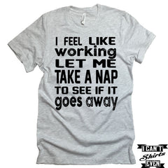 I Feel Like Working T-shirt. Lazy Tee.  Nap T-shirt.