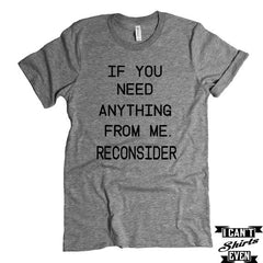 If You Need Anything From Me. Reconsider T shirt. Lazy Tee. Funny Personalized T-shirt.