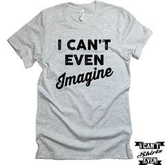 I Can't Even Imagine T-Shirt. Crew Neck shirt.
