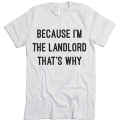 Because I'm The Landlord That's Why T shirt.