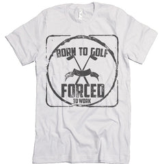 Born To Golf Forced To Work T shirt