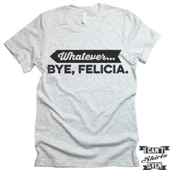Whatever. Bye Felicia Shirt.