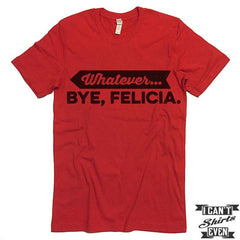Whatever. Bye Felicia Shirt.