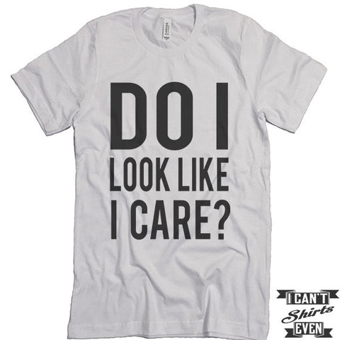 Do I look Like I Care? Unisex T shirt. Tee. Customized T-shirt. Party Shirt.