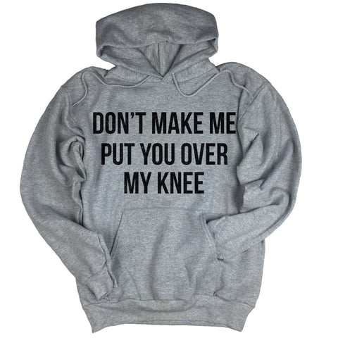 Don't Make Me Put You Over My Knee Hoodie.