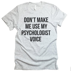 Don't Make Me Use My Psychologist Voice T-shirt