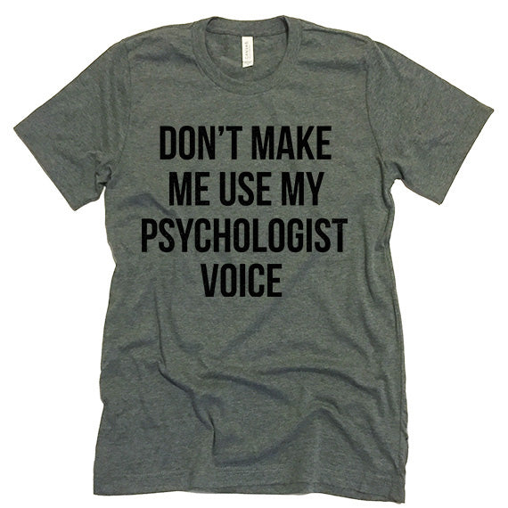 Don't Make Me Use My Psychologist Voice T-shirt