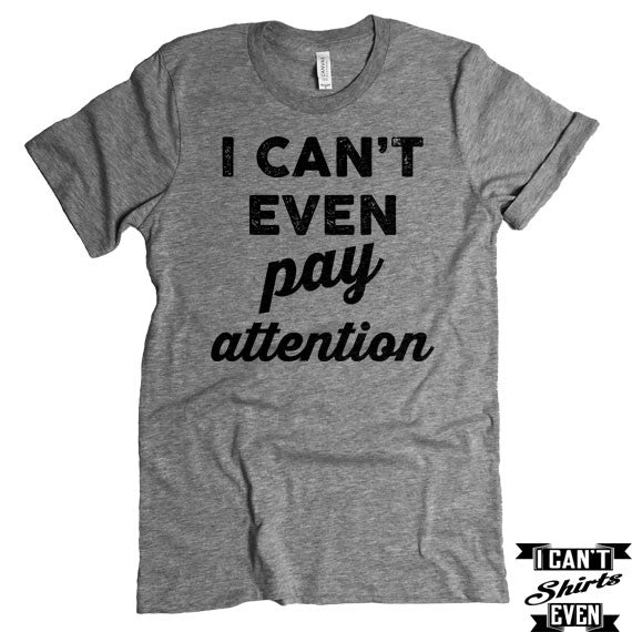 I Can't Even Pay Attention T-Shirt. Crew Neck shirt. Unisex Funny Tee.