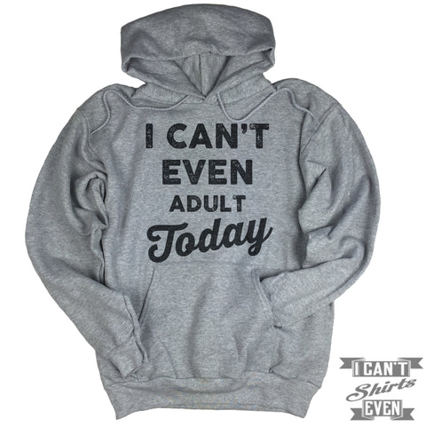 I Can't Even Adult Today Hoodie.