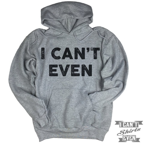 I Can't Even Hoodie. Hooded Sweater.
