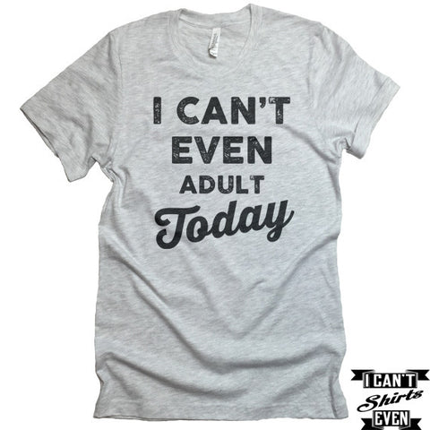 I Can't Even Adult Today T Shirt. Crew Neck shirt.