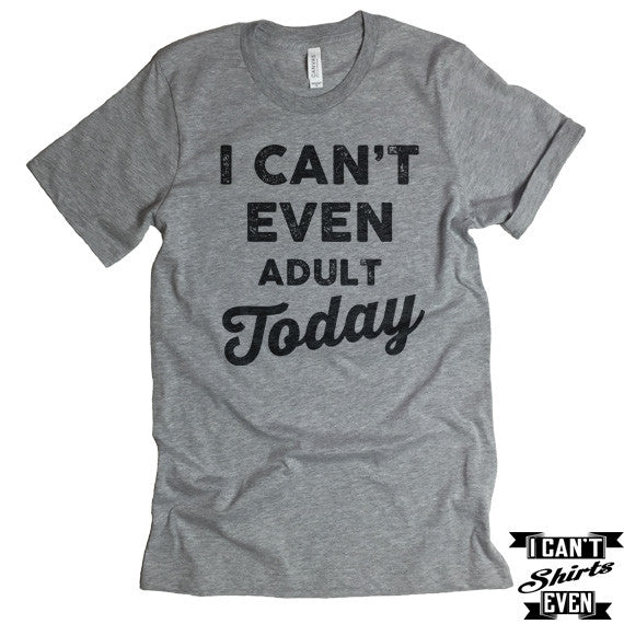 I Can't Even Adult Today T Shirt. Crew Neck shirt.