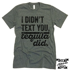 I Didn't Text You Tequila Did T shirt.