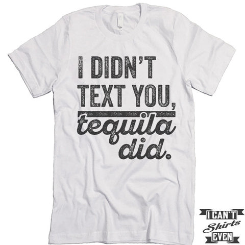 I Didn't Text You Tequila Did T shirt.