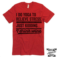 I Do Yoga To Relieve Stress Just Kidding I Drink Wine T shirt.