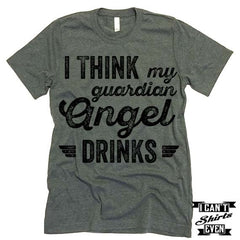 I Think My Guardian Angel Drinks T shirt.