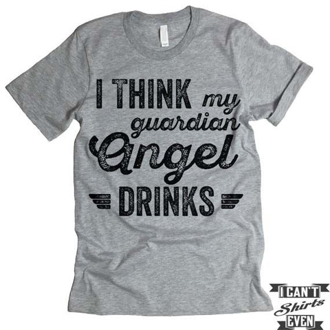 I Think My Guardian Angel Drinks T shirt.