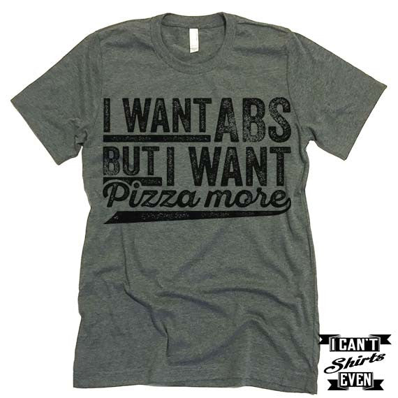 I Want ABS But I Want Pizza More T shirt.