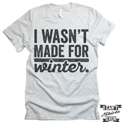 I Wasn't Made For Winter T shirt.