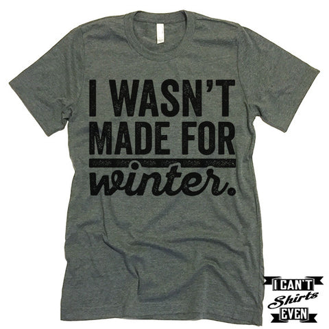 I Wasn't Made For Winter T shirt.