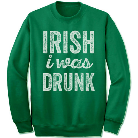 Irish I Was Drunk Sweatshirt.