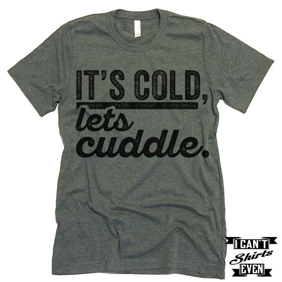 It's Cold Let's Cuddle T shirt.