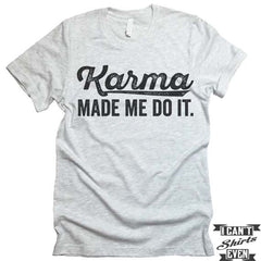 Karma Made Me Do It T shirt.