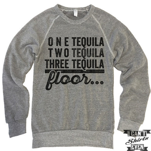 One Tequila Two Tequila Floor Sweatshirt.